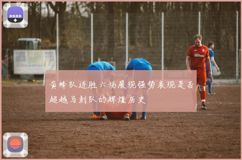 黄蜂队连胜六场展现强势表现是否超越马刺队的辉煌历史