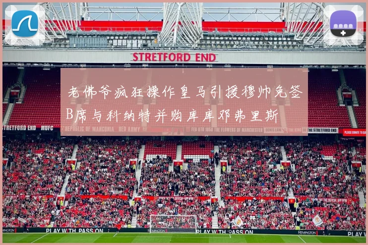 老佛爷疯狂操作皇马引援穆帅免签B席与科纳特并购库库邓弗里斯