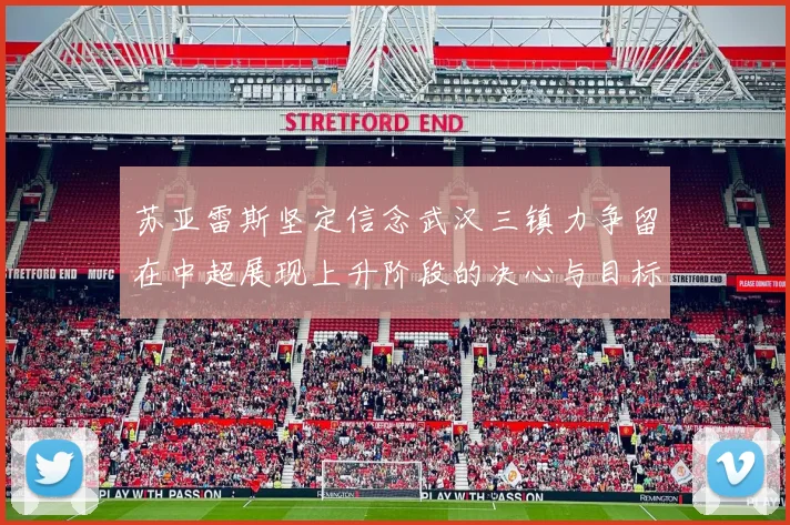 苏亚雷斯坚定信念武汉三镇力争留在中超展现上升阶段的决心与目标