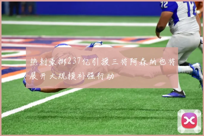 热刺豪掷237亿引援三将阿森纳也将展开大规模补强行动