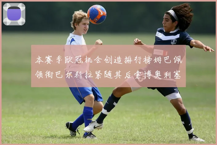 本赛季欧冠机会创造排行榜姆巴佩领衔巴尔科拉紧随其后索博奥利塞表现出色