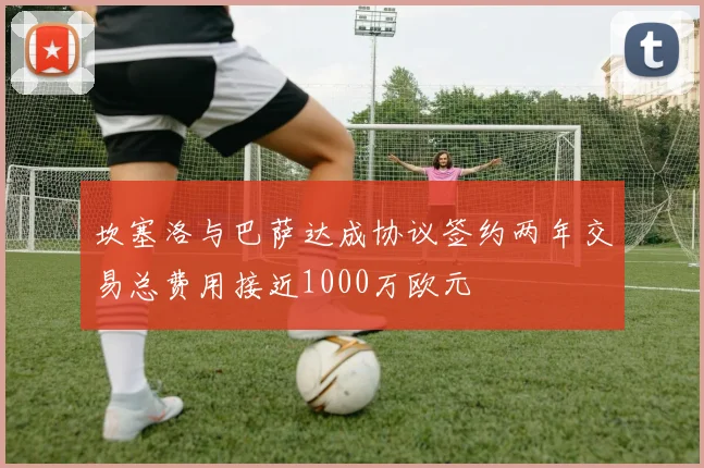 坎塞洛与巴萨达成协议签约两年交易总费用接近1000万欧元