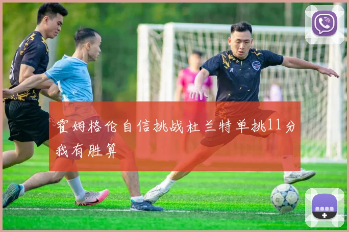 霍姆格伦自信挑战杜兰特单挑11分我有胜算