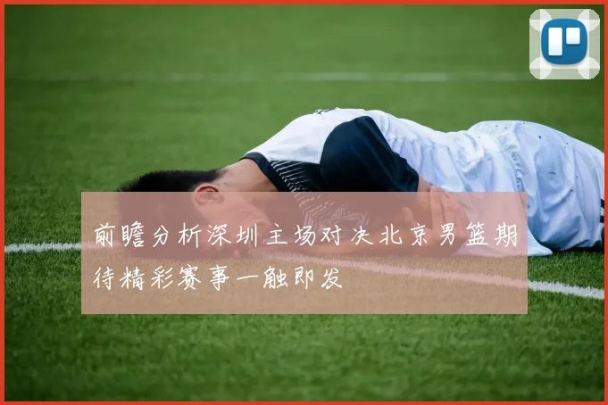 前瞻分析深圳主场对决北京男篮期待精彩赛事一触即发