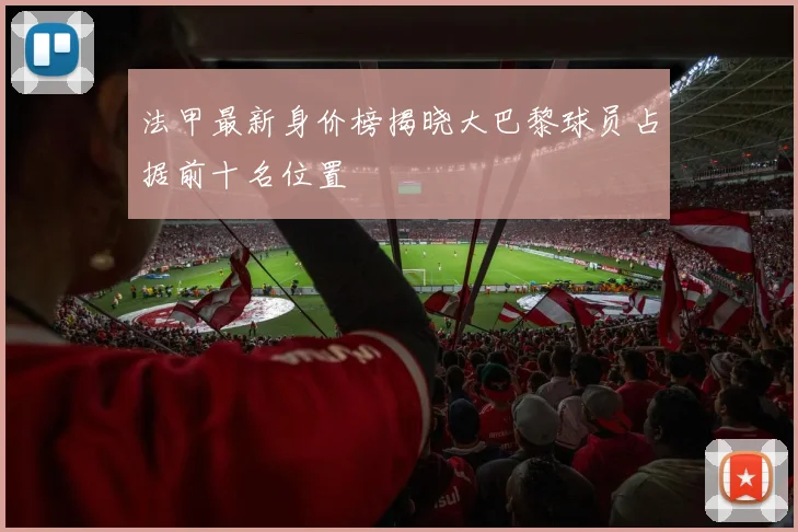 法甲最新身价榜揭晓大巴黎球员占据前十名位置