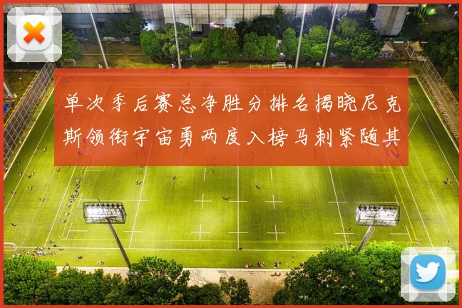 单次季后赛总净胜分排名揭晓尼克斯领衔宇宙勇两度入榜马刺紧随其后
