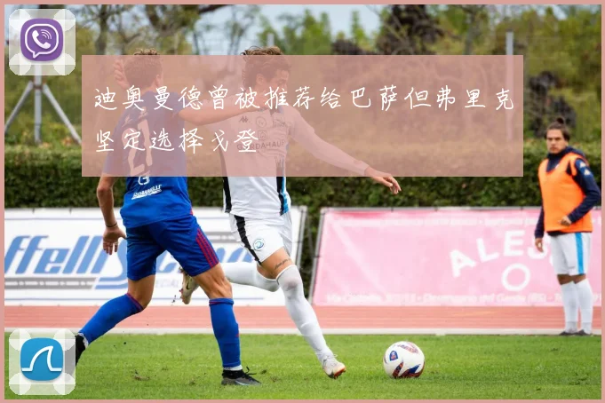 迪奥曼德曾被推荐给巴萨但弗里克坚定选择戈登