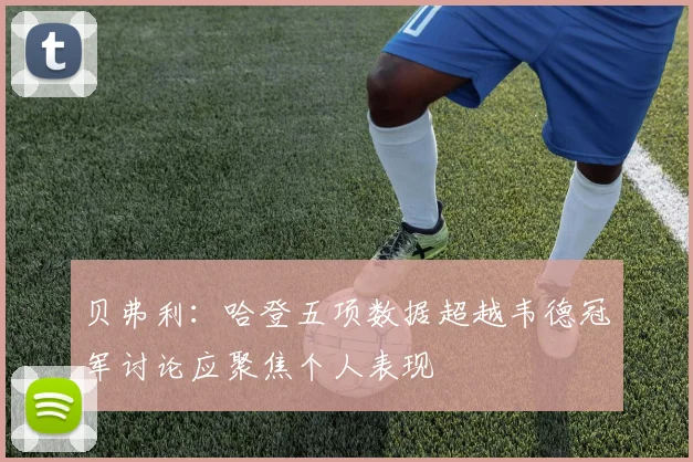贝弗利：哈登五项数据超越韦德冠军讨论应聚焦个人表现