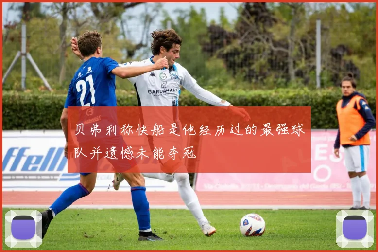 贝弗利称快船是他经历过的最强球队并遗憾未能夺冠