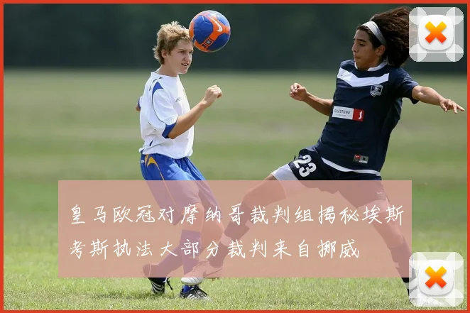 皇马欧冠对摩纳哥裁判组揭秘埃斯考斯执法大部分裁判来自挪威
